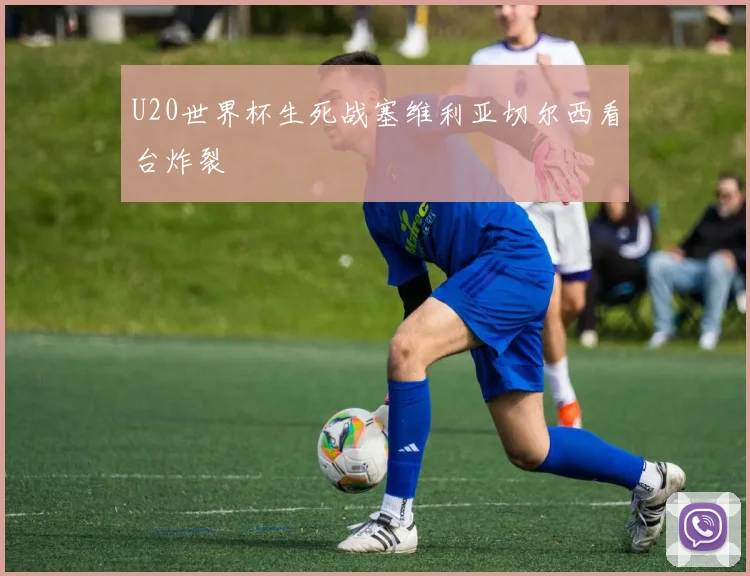 U20世界杯生死战塞维利亚切尔西看台炸裂