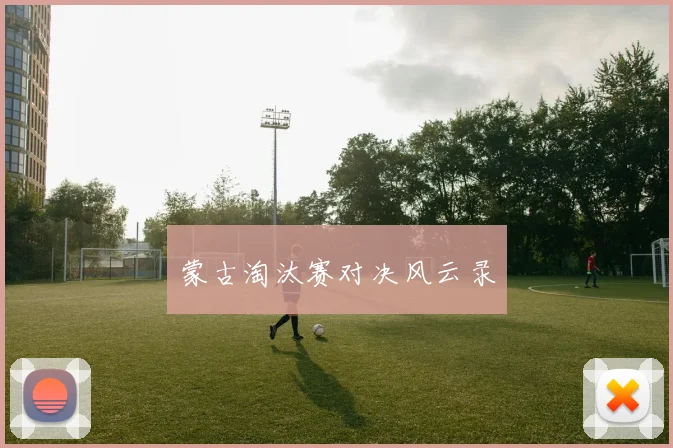 蒙古淘汰赛对决风云录