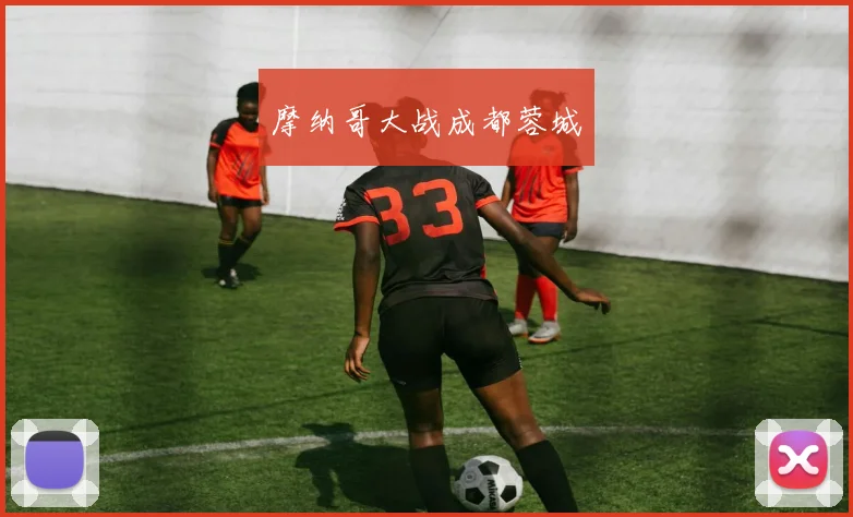 摩纳哥大战成都蓉城