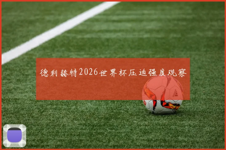 德利赫特2026世界杯压迫强度观察