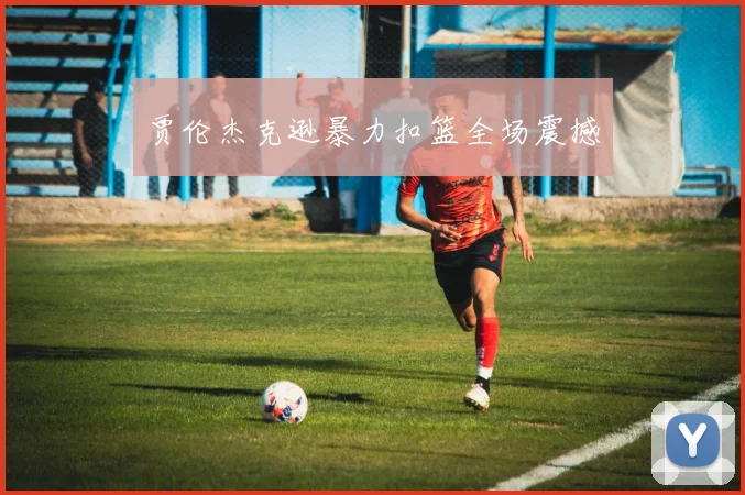 贾伦杰克逊暴力扣篮全场震撼