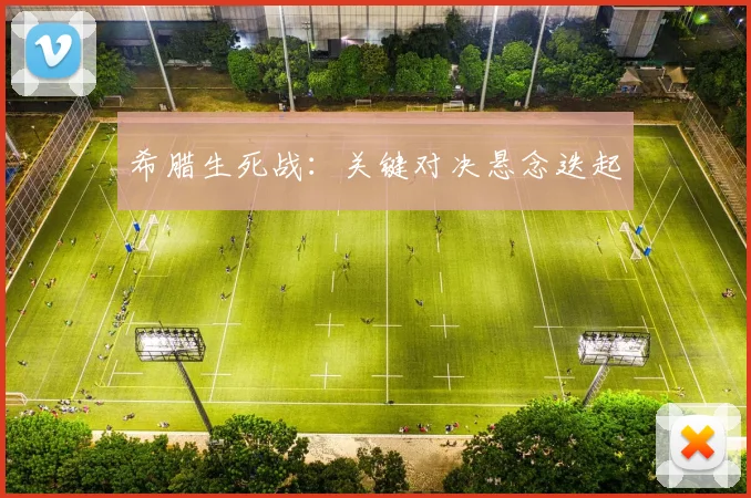 希腊生死战：关键对决悬念迭起