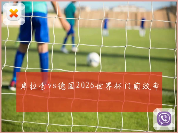 库拉索vs德国2026世界杯门前效率