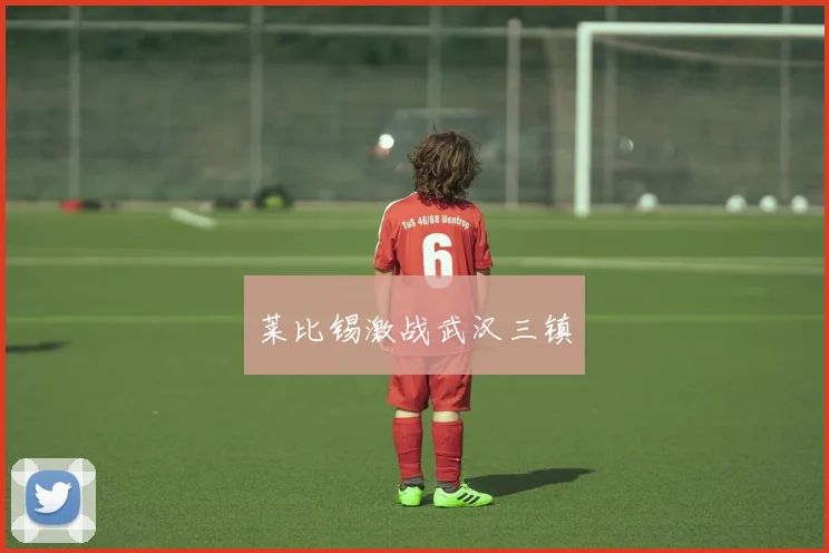 莱比锡激战武汉三镇