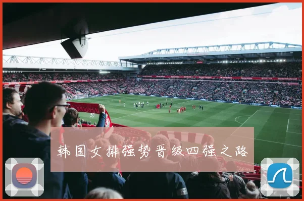 韩国女排强势晋级四强之路
