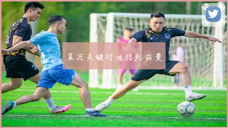 莱万关键对话格列兹曼