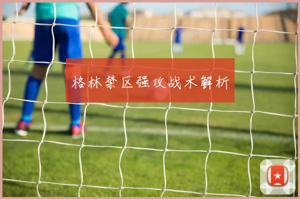 格林禁区强攻战术解析