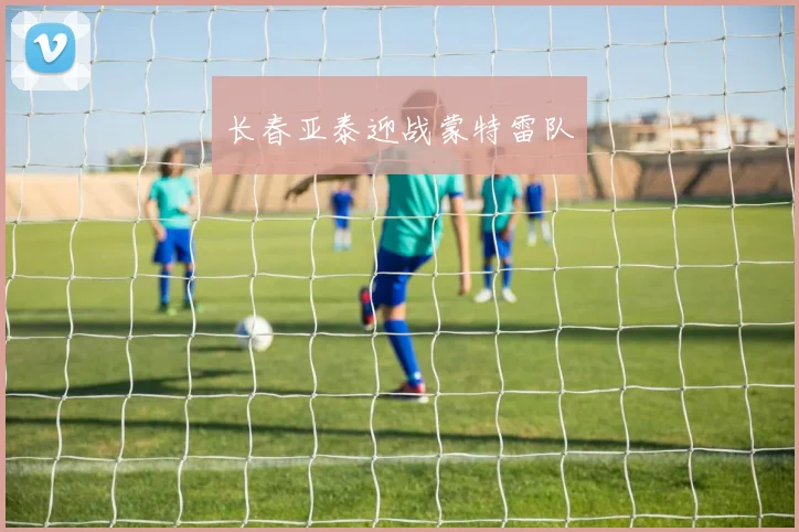长春亚泰迎战蒙特雷队