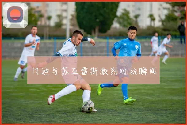 门迪与苏亚雷斯激烈对抗瞬间