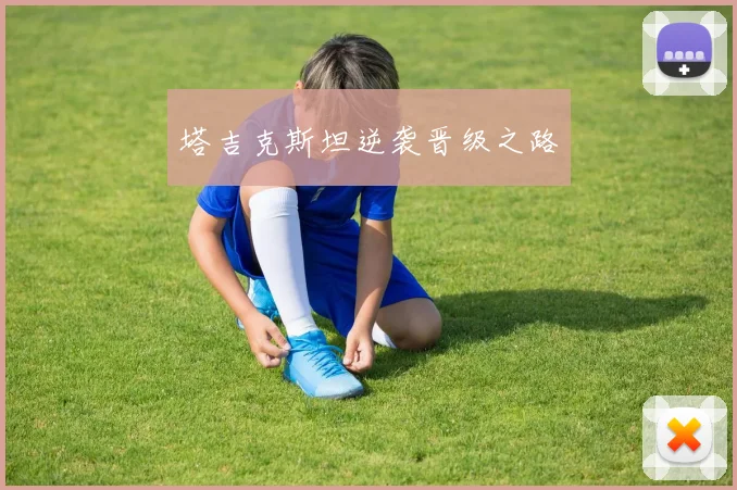 塔吉克斯坦逆袭晋级之路
