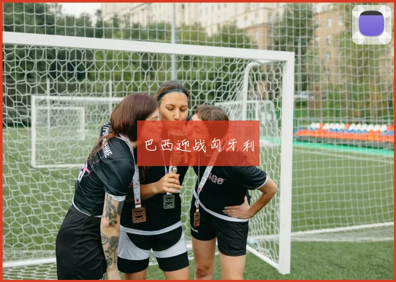 巴西迎战匈牙利