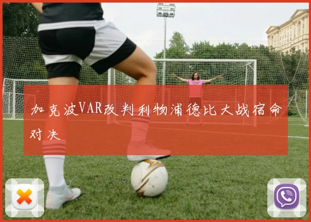加克波VAR改判利物浦德比大战宿命对决