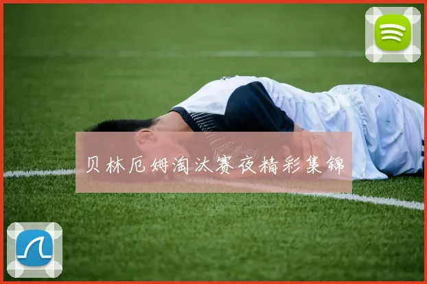 贝林厄姆淘汰赛夜精彩集锦
