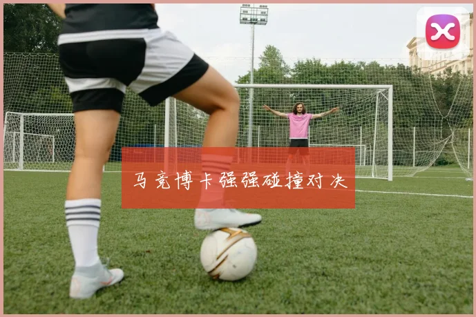 马竞博卡强强碰撞对决