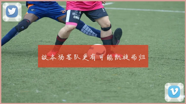 故本场客队更有可能凯旋而归