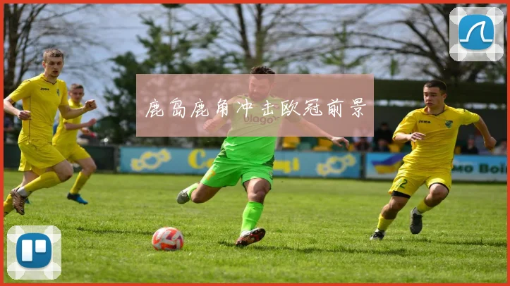 鹿岛鹿角冲击欧冠前景