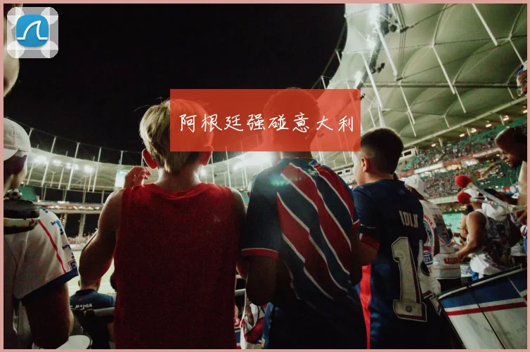 阿根廷强碰意大利