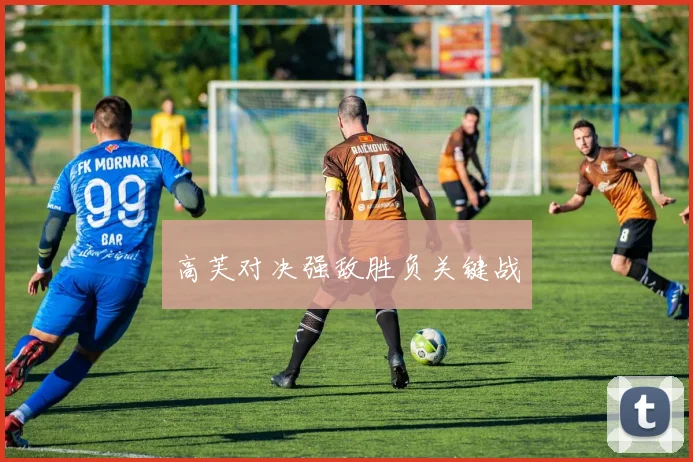 高芙对决强敌胜负关键战