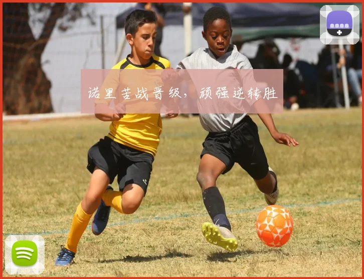 诺里苦战晋级，顽强逆转胜