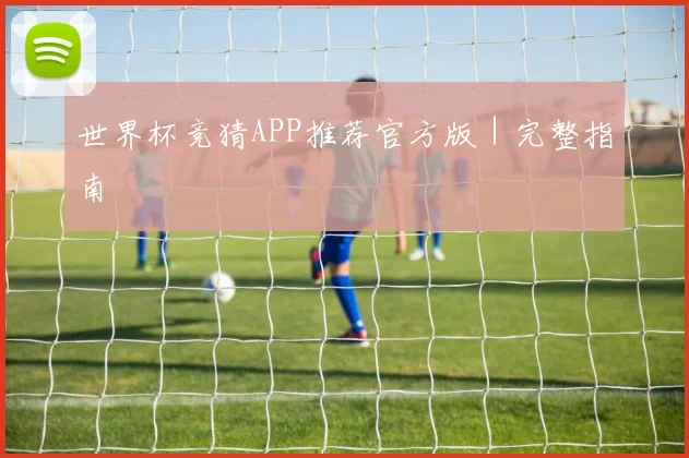 世界杯竞猜APP推荐官方版｜完整指南