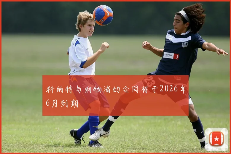 科纳特与利物浦的合同将于2026年6月到期