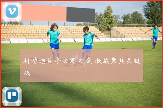 科特迪瓦半决赛之夜 激战聚焦关键战