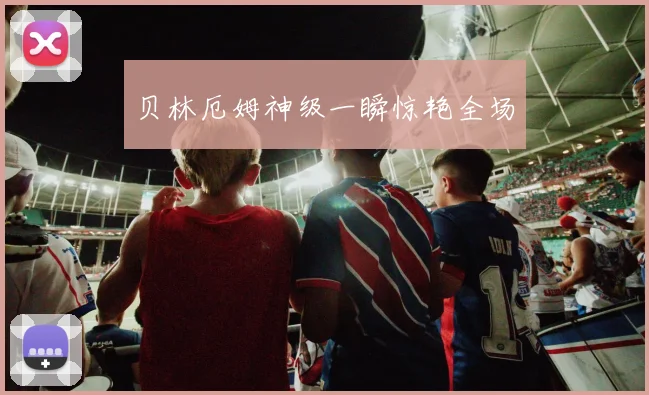 贝林厄姆神级一瞬惊艳全场