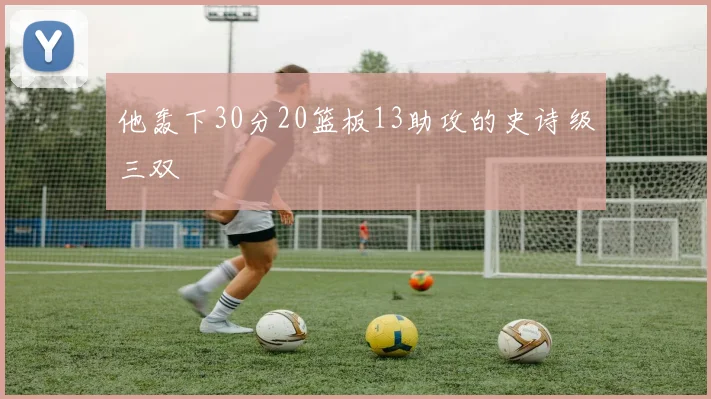 他轰下30分20篮板13助攻的史诗级三双