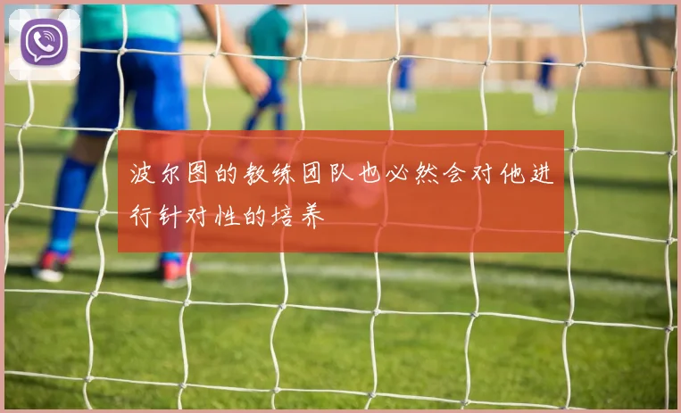 波尔图的教练团队也必然会对他进行针对性的培养