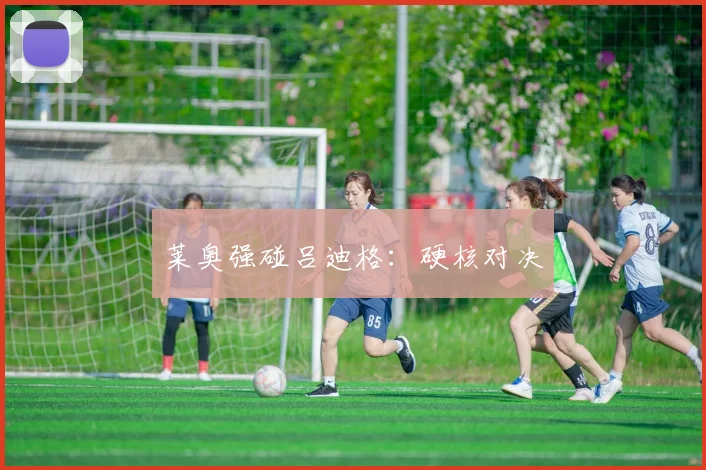 莱奥强碰吕迪格：硬核对决