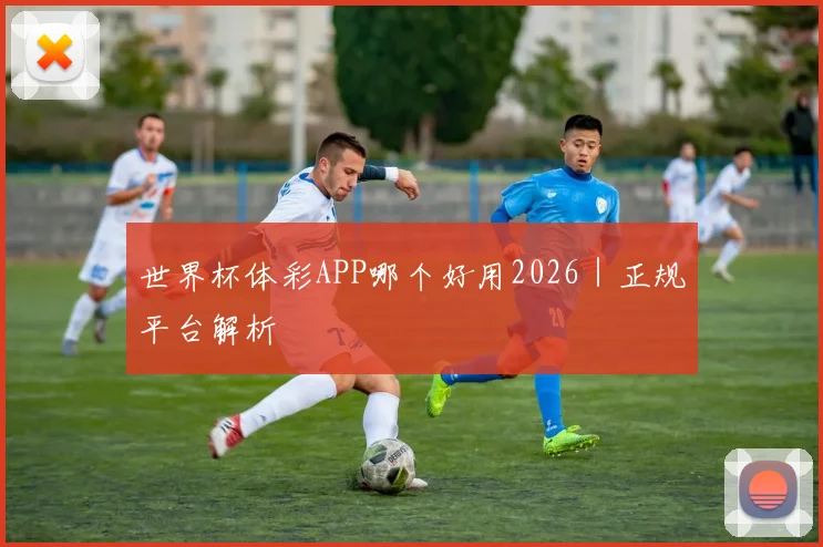 世界杯体彩APP哪个好用2026｜正规平台解析