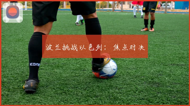 波兰挑战以色列：焦点对决
