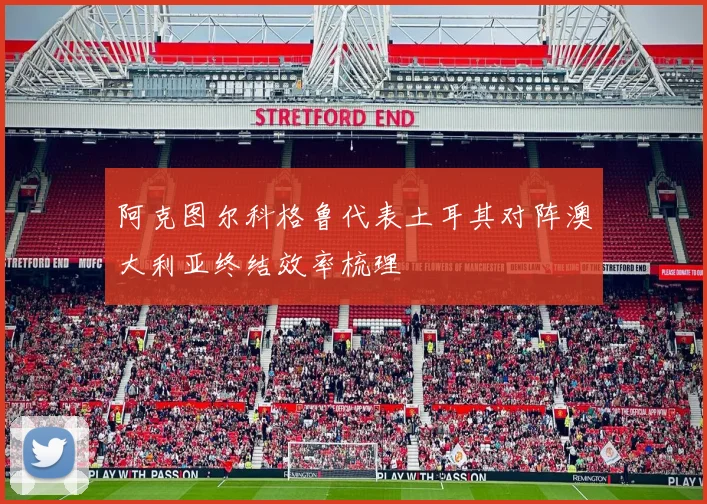 阿克图尔科格鲁代表土耳其对阵澳大利亚终结效率梳理
