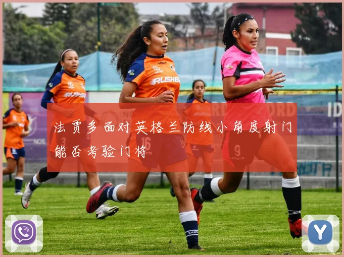 法贾多面对英格兰防线小角度射门能否考验门将