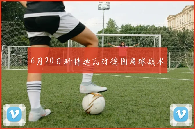 6月20日科特迪瓦对德国角球战术
