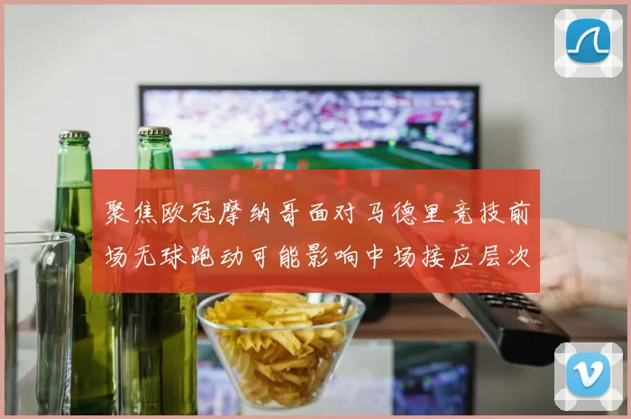 聚焦欧冠摩纳哥面对马德里竞技前场无球跑动可能影响中场接应层次