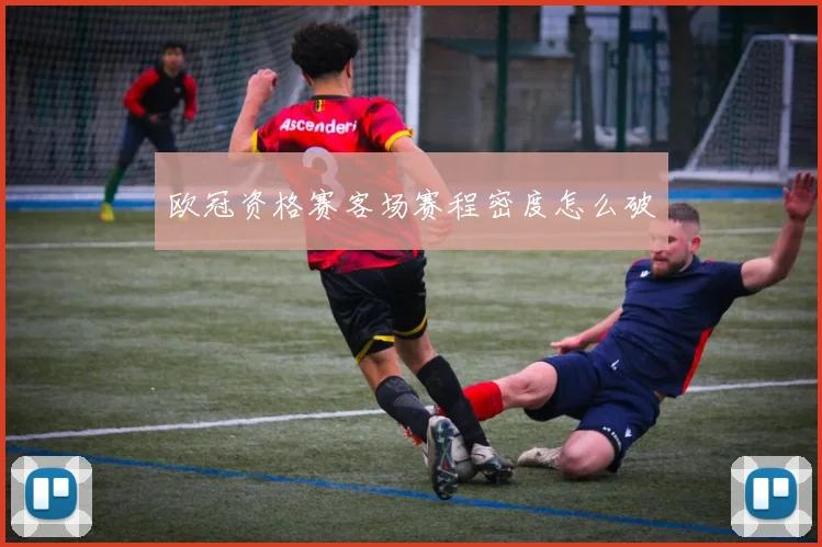 欧冠资格赛客场赛程密度怎么破