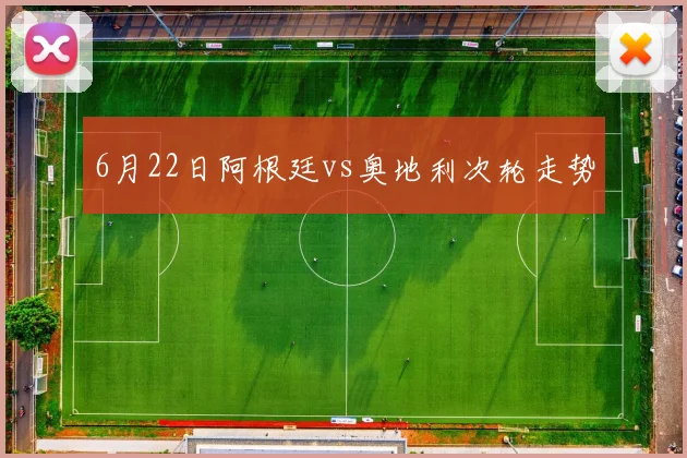 6月22日阿根廷vs奥地利次轮走势