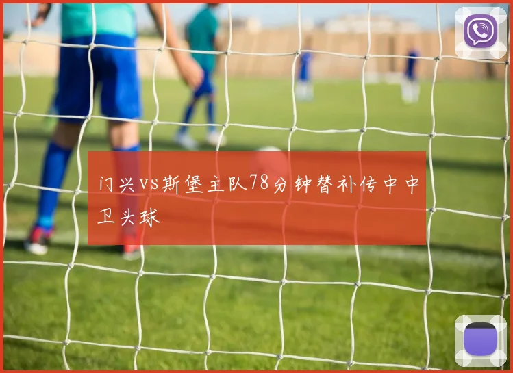 门兴vs斯堡主队78分钟替补传中中卫头球