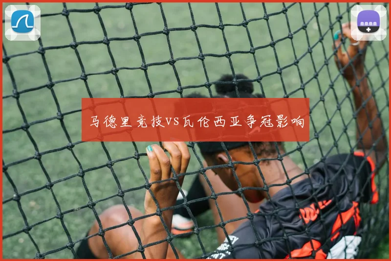 马德里竞技vs瓦伦西亚争冠影响