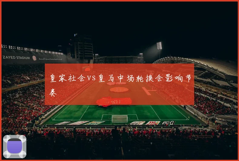 皇家社会vs皇马中场轮换会影响节奏